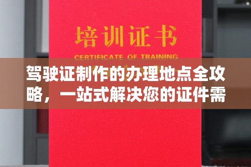 简阳驾驶证制作的办理地点全攻略，一站式解决您的证件需求